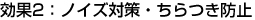 効果2：ノイズ対策・ちらつき防止