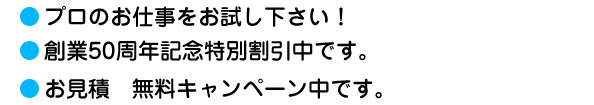 プロのお仕事をお試しください。創業50周年記念特別割引中です。お見積　無料キャンペーン中です。